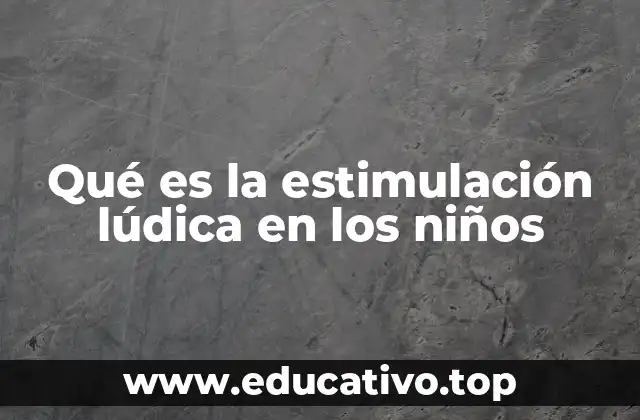 Qué es la estimulación lúdica en los niños
