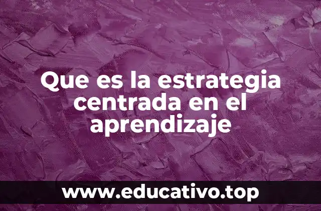 Que es la estrategia centrada en el aprendizaje