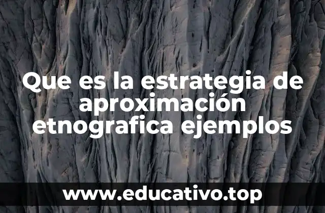 Que es la estrategia de aproximación etnografica ejemplos