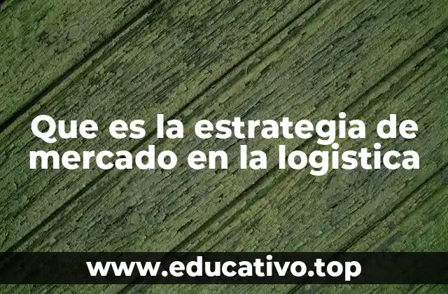 Que es la estrategia de mercado en la logistica