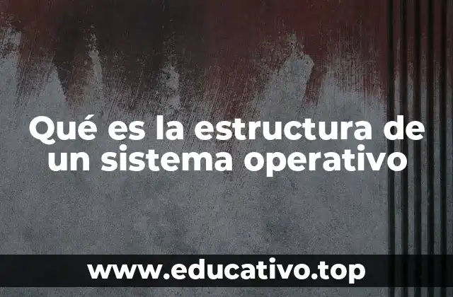 Qué es la estructura de un sistema operativo