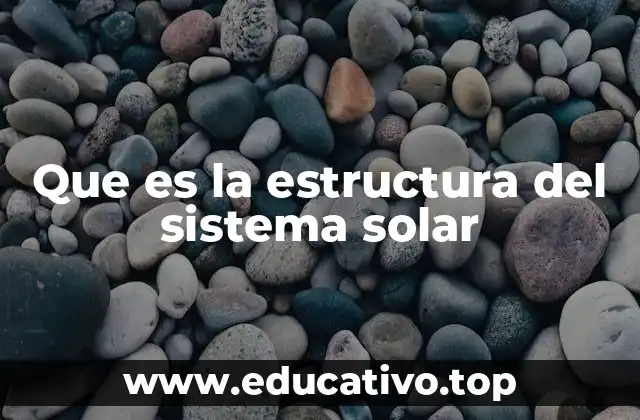Que es la estructura del sistema solar