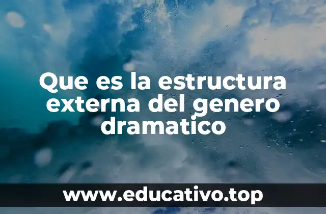 Que es la estructura externa del genero dramatico