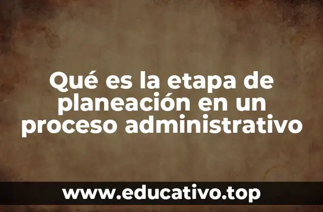 Qué es la etapa de planeación en un proceso administrativo