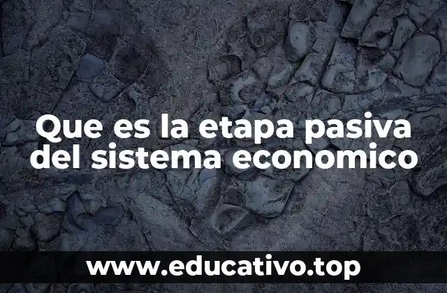 Que es la etapa pasiva del sistema economico