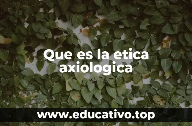 Que es la etica axiologica