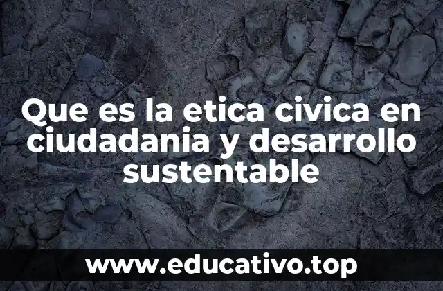 Que es la etica civica en ciudadania y desarrollo sustentable
