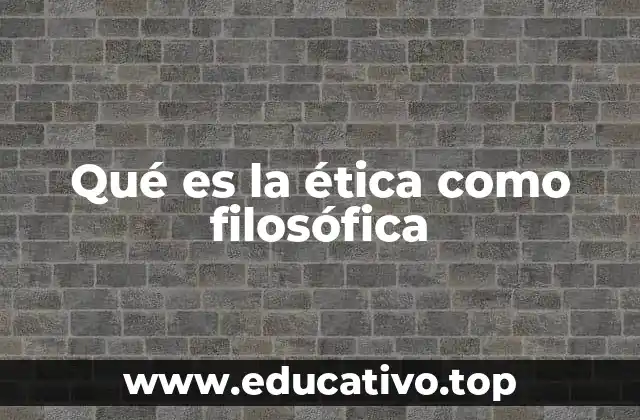 Qué es la ética como filosófica