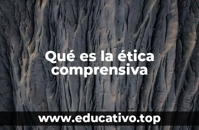 Qué es la ética comprensiva