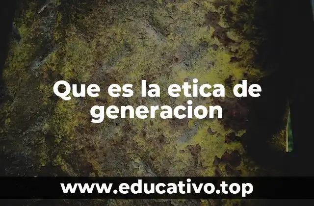 Que es la etica de generacion