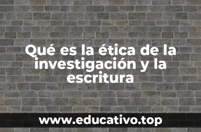 Qué es la ética de la investigación y la escritura