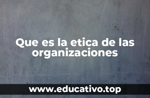 Que es la etica de las organizaciones
