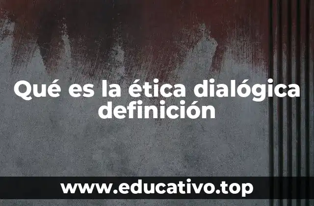 Qué es la ética dialógica definición