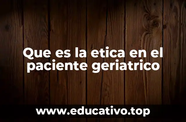 Los pilares fundamentales de la ética en el cuidado geriátrico