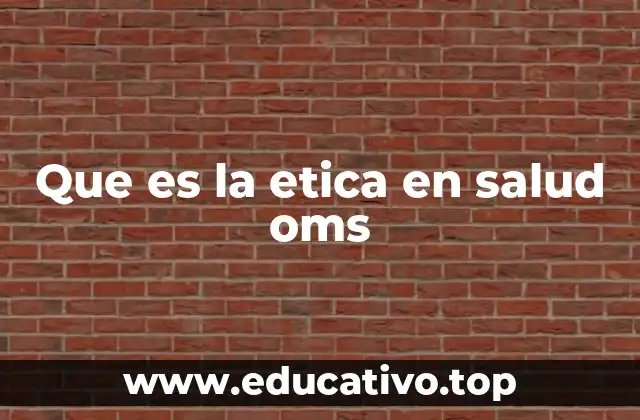 Que es la etica en salud oms