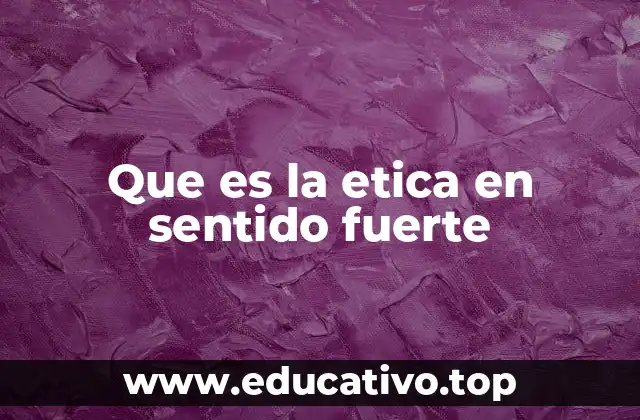 Que es la etica en sentido fuerte