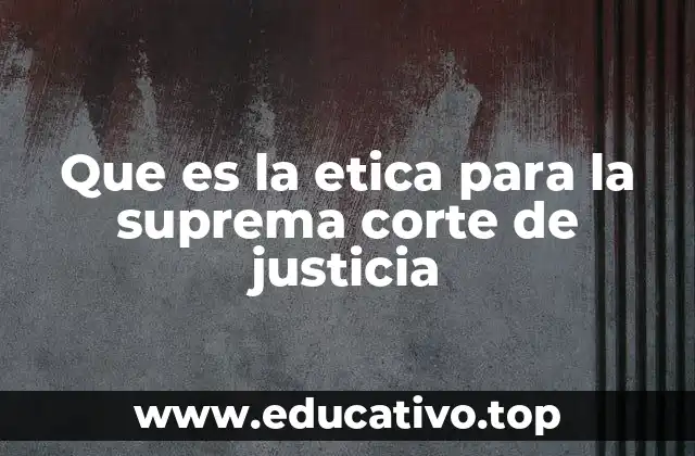 Que es la etica para la suprema corte de justicia
