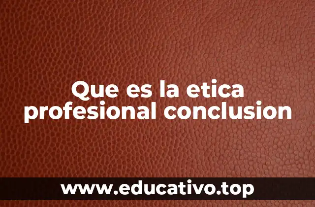 Que es la etica profesional conclusion