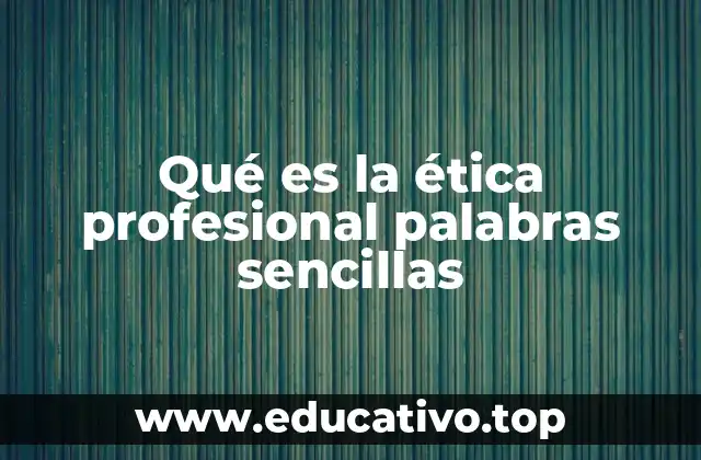 Qué es la ética profesional palabras sencillas