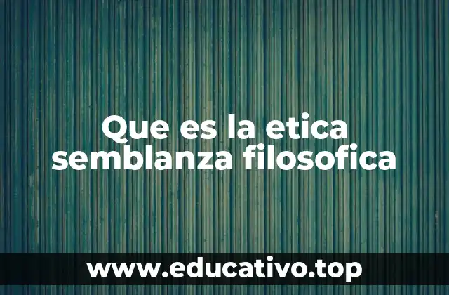 Que es la etica semblanza filosofica