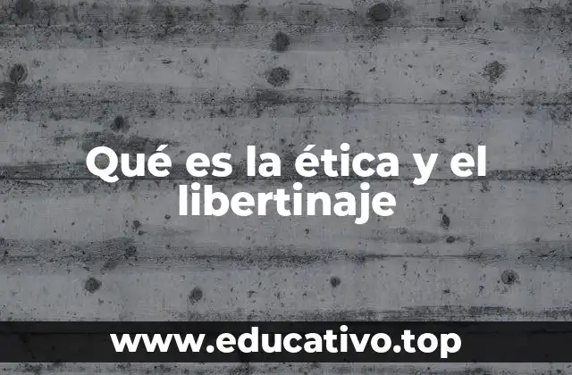 Qué es la ética y el libertinaje