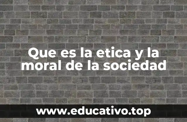 Que es la etica y la moral de la sociedad