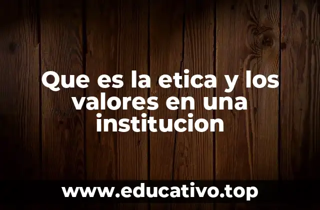 Que es la etica y los valores en una institucion
