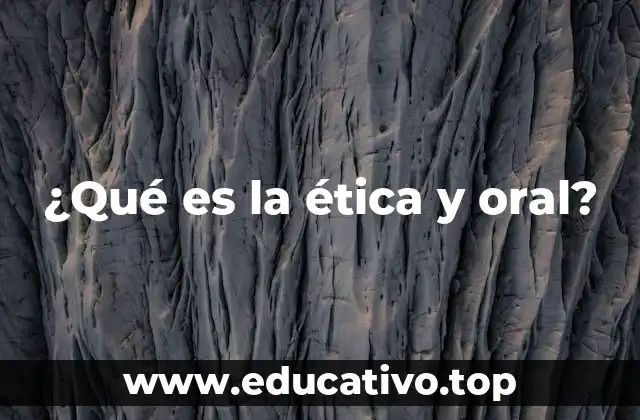 ¿Qué es la ética y oral?
