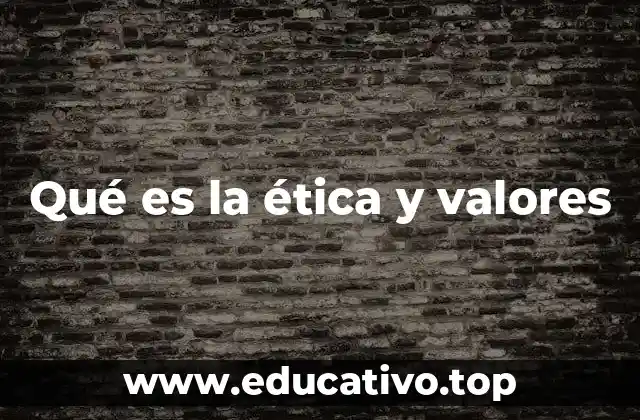 Qué es la ética y valores