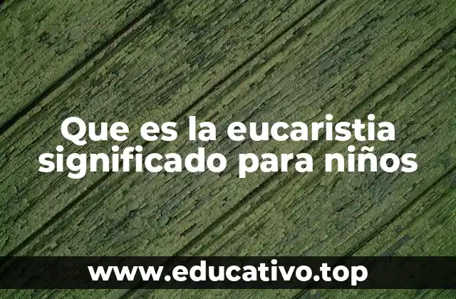 Que es la eucaristia significado para niños