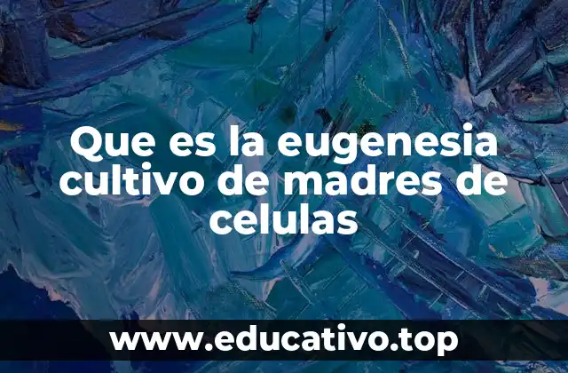 Que es la eugenesia cultivo de madres de celulas