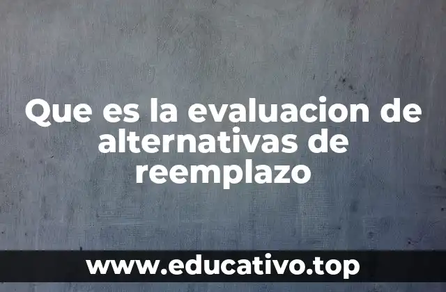 Que es la evaluacion de alternativas de reemplazo