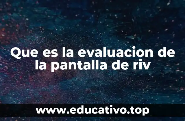 Que es la evaluacion de la pantalla de riv