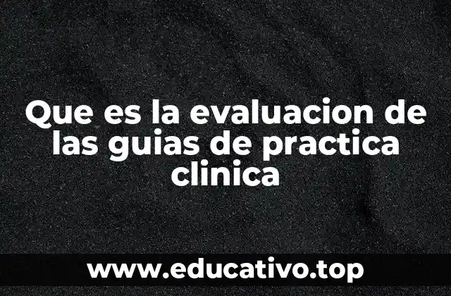 Que es la evaluacion de las guias de practica clinica