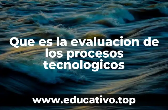 Que es la evaluacion de los procesos tecnologicos