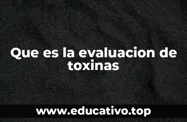 Que es la evaluacion de toxinas
