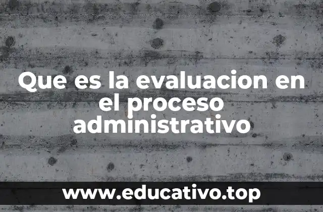 Que es la evaluacion en el proceso administrativo