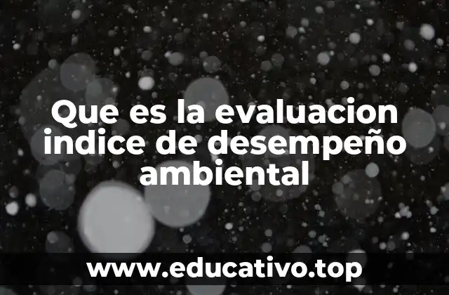 Que es la evaluacion indice de desempeño ambiental