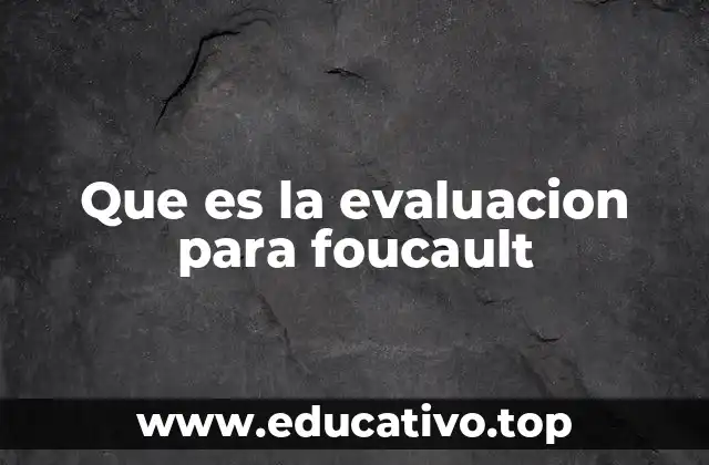 Que es la evaluacion para foucault