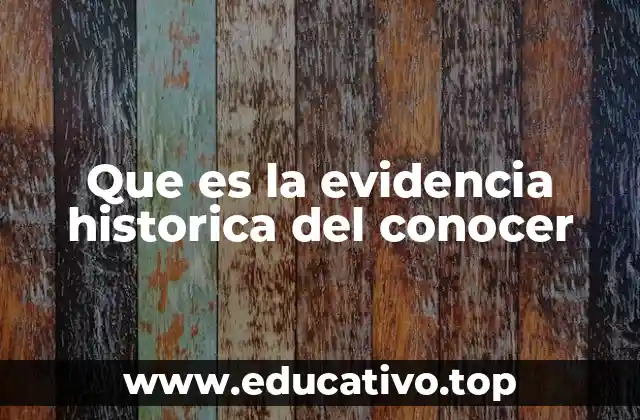 Que es la evidencia historica del conocer