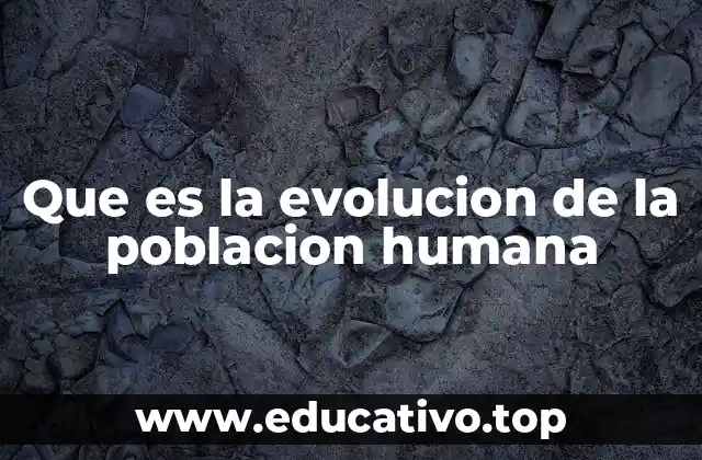 Que es la evolucion de la poblacion humana