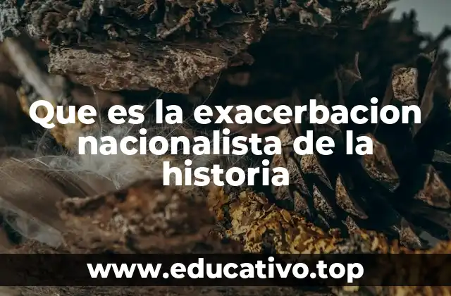 Que es la exacerbacion nacionalista de la historia
