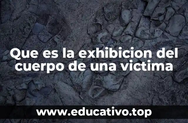 Que es la exhibicion del cuerpo de una victima