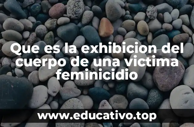 Que es la exhibicion del cuerpo de una victima feminicidio