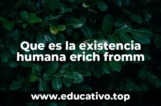 Que es la existencia humana erich fromm