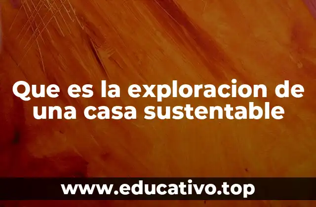 Que es la exploracion de una casa sustentable