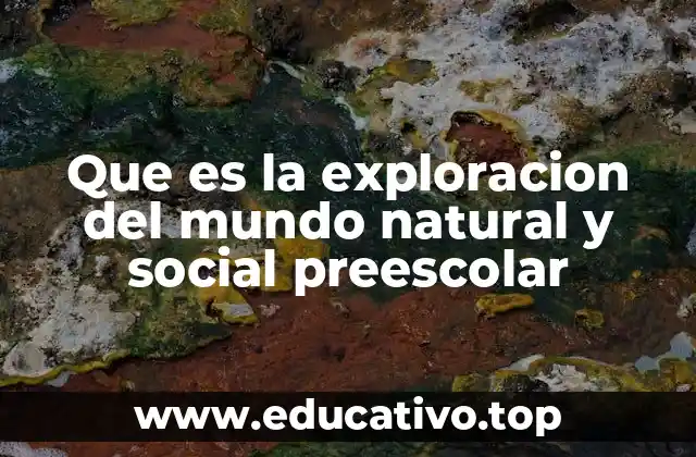 Que es la exploracion del mundo natural y social preescolar