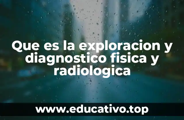 Que es la exploracion y diagnostico fisica y radiologica
