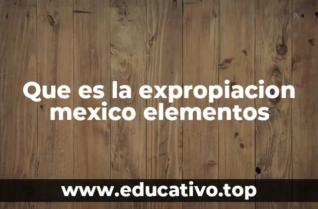 Que es la expropiacion mexico elementos