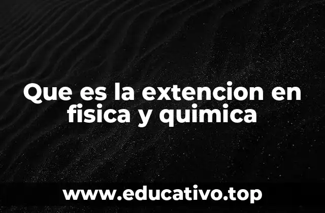 Que es la extencion en fisica y quimica